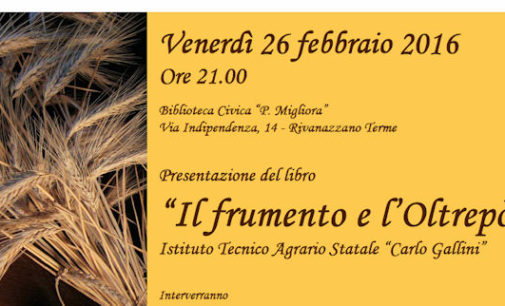 RIVANAZZANO 26/02/2016: “Il Frumento e l’Oltrepo”. Stasera la presentazione del volume dell’Agraria “Gallini” patrocinato dei “Molini di Voghera”. Il volume focalizza l’attenzione su un aspetto storico-produttivo trascurato del territorio oltrepadano